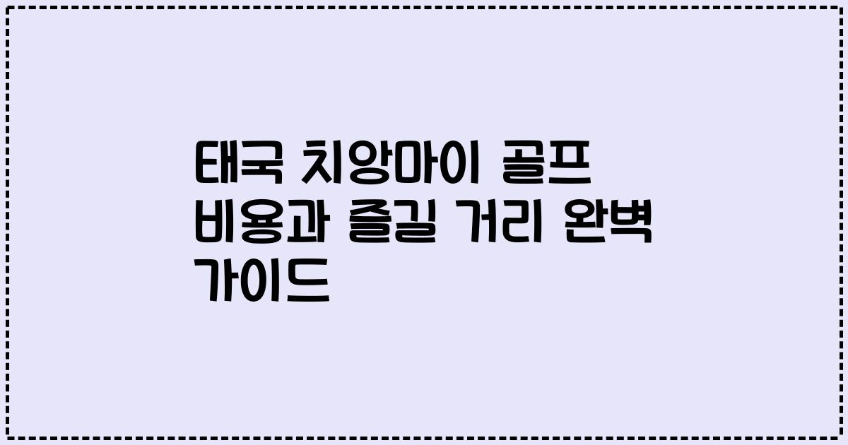 태국 치앙마이 골프 비용과 즐길 거리 완벽 가이드
