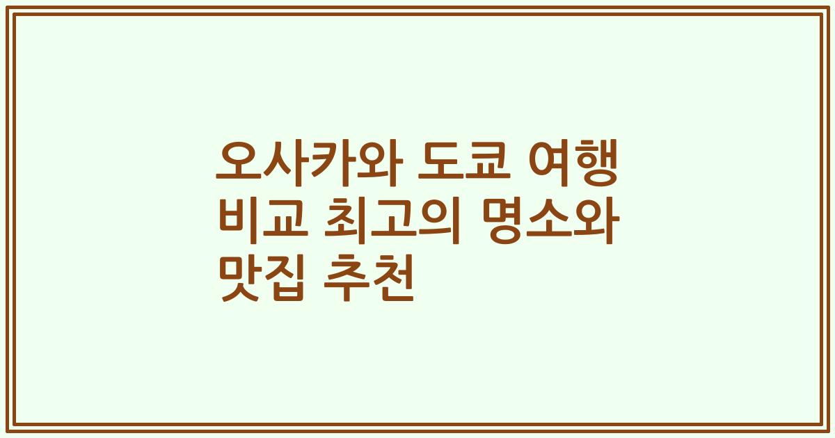 오사카와 도쿄 여행 비교 최고의 명소와 맛집 추천