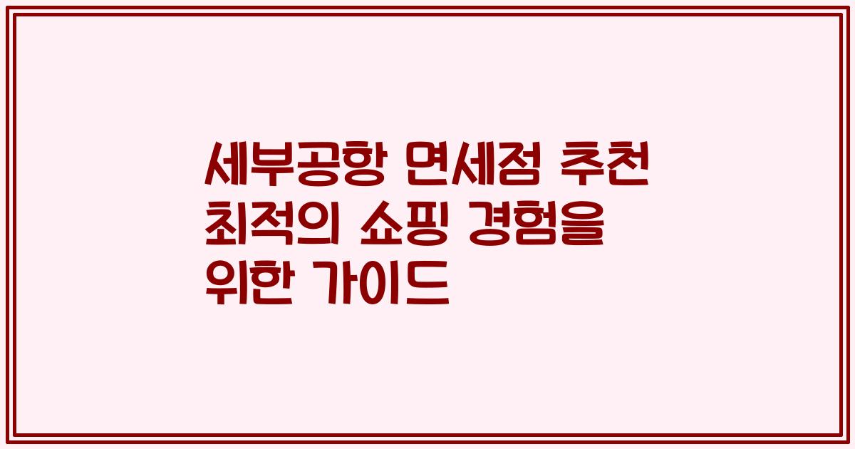 세부공항 면세점 추천 최적의 쇼핑 경험을 위한 가이드