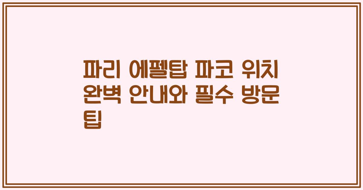 파리 에펠탑 파코 위치 완벽 안내와 필수 방문 팁