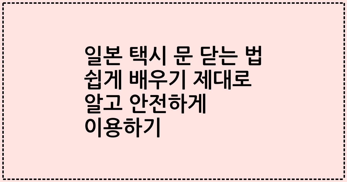 일본 택시 문 닫는 법 쉽게 배우기 제대로 알고 안전하게 이용하기
