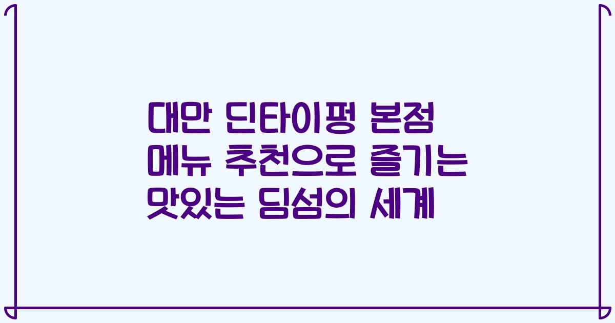 대만 딘타이펑 본점 메뉴 추천으로 즐기는 맛있는 딤섬의 세계