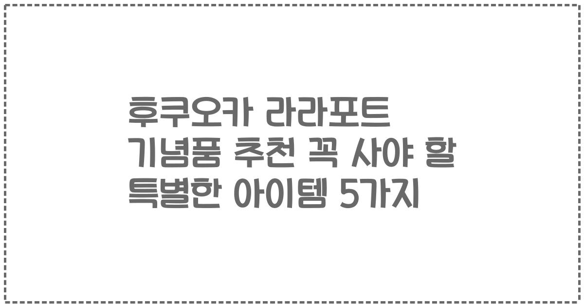 후쿠오카 라라포트 기념품 추천 꼭 사야 할 특별한 아이템 5가지