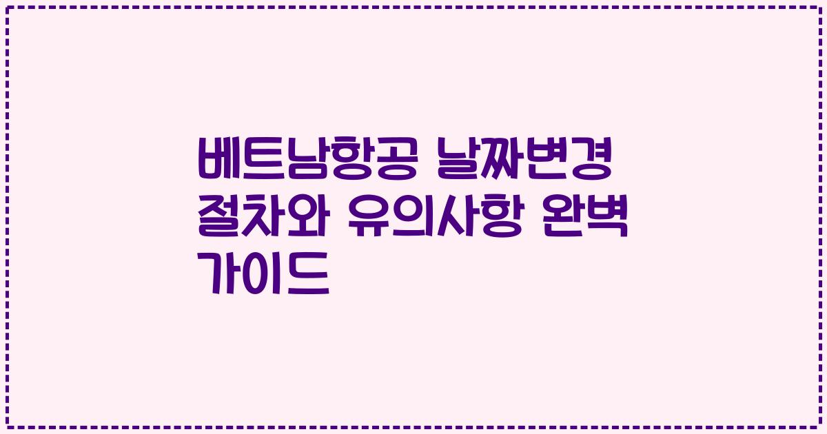 베트남항공 날짜변경 절차와 유의사항 완벽 가이드