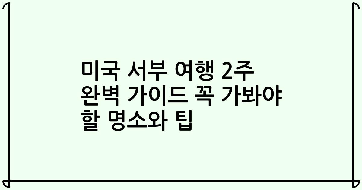 미국 서부 여행 2주 완벽 가이드 꼭 가봐야 할 명소와 팁
