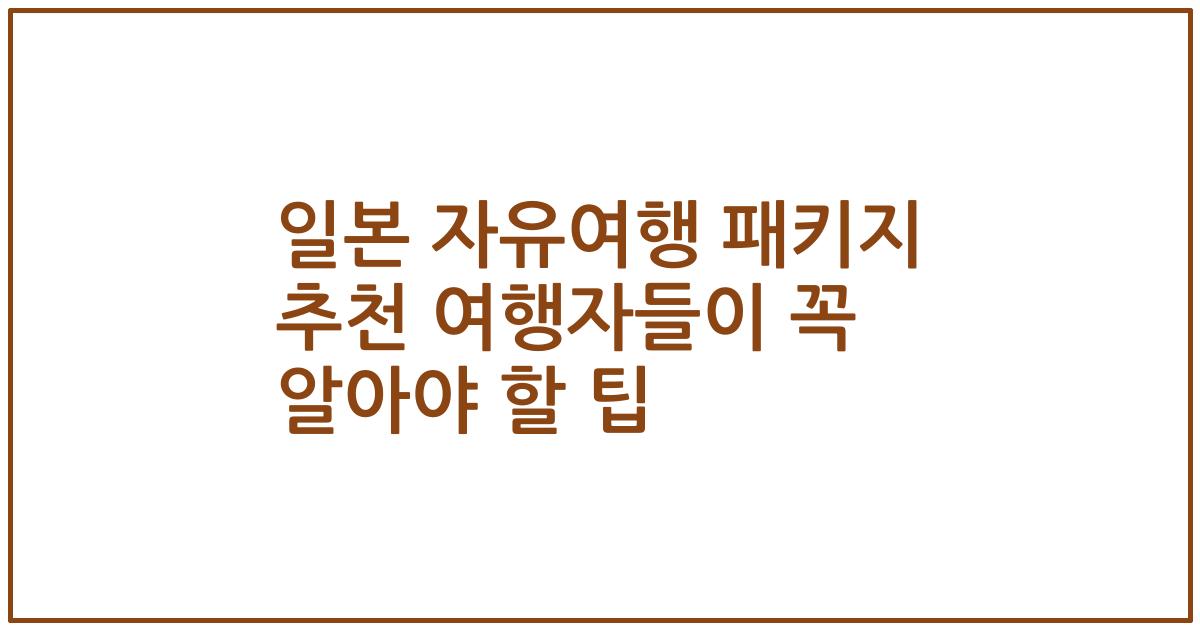일본 자유여행 패키지 추천 여행자들이 꼭 알아야 할 팁