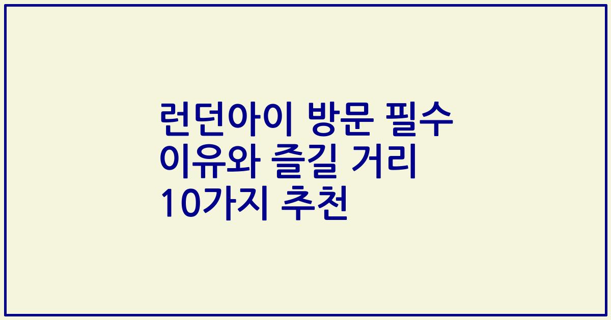 런던아이 방문 필수 이유와 즐길 거리 10가지 추천