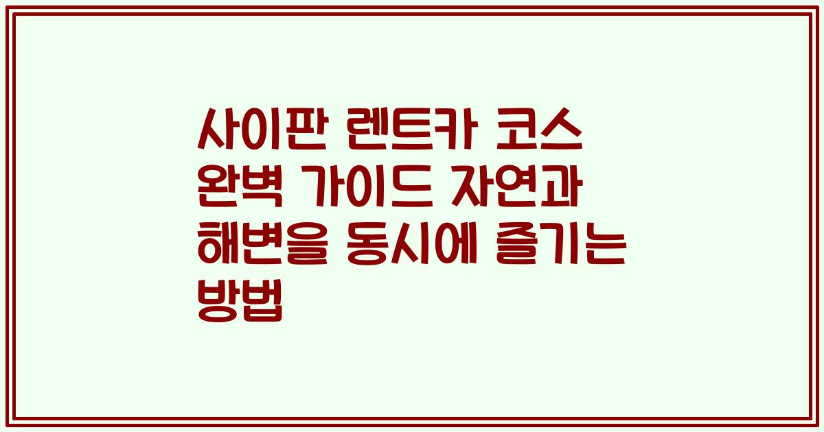 사이판 렌트카 코스 완벽 가이드 자연과 해변을 동시에 즐기는 방법