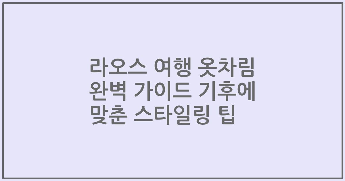 라오스 여행 옷차림 완벽 가이드 기후에 맞춘 스타일링 팁