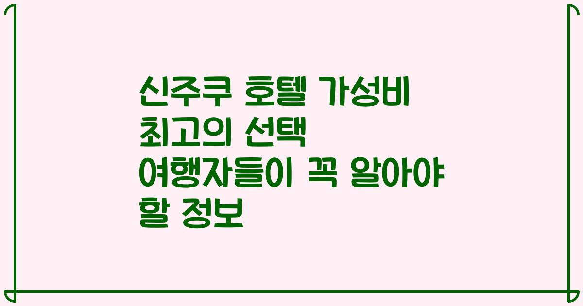 신주쿠 호텔 가성비 최고의 선택 여행자들이 꼭 알아야 할 정보