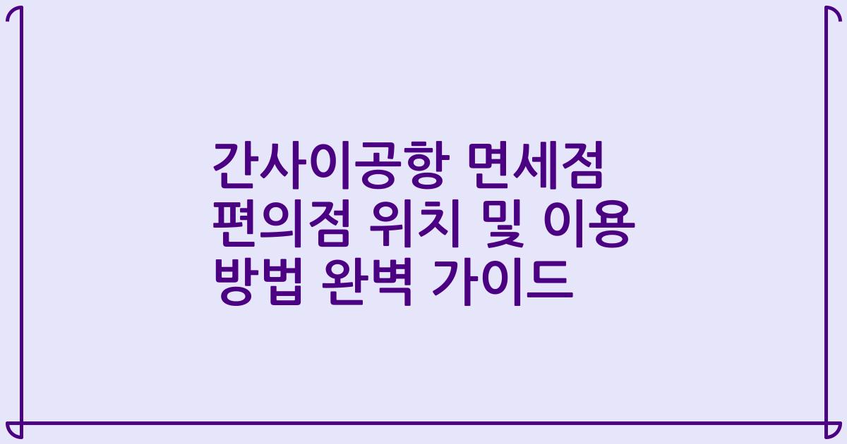 간사이공항 면세점 편의점 위치 및 이용 방법 완벽 가이드