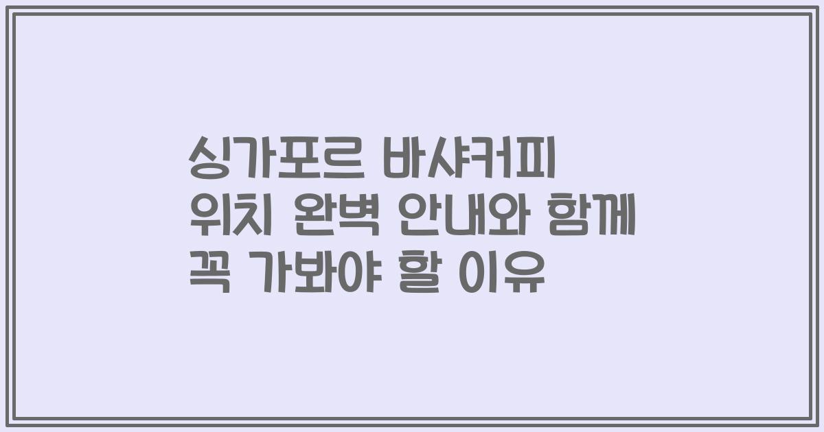 싱가포르 바샤커피 위치 완벽 안내와 함께 꼭 가봐야 할 이유