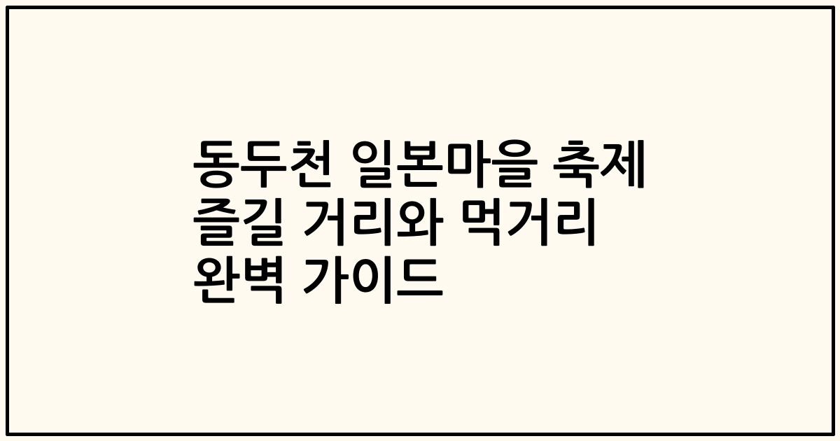 동두천 일본마을 축제 즐길 거리와 먹거리 완벽 가이드