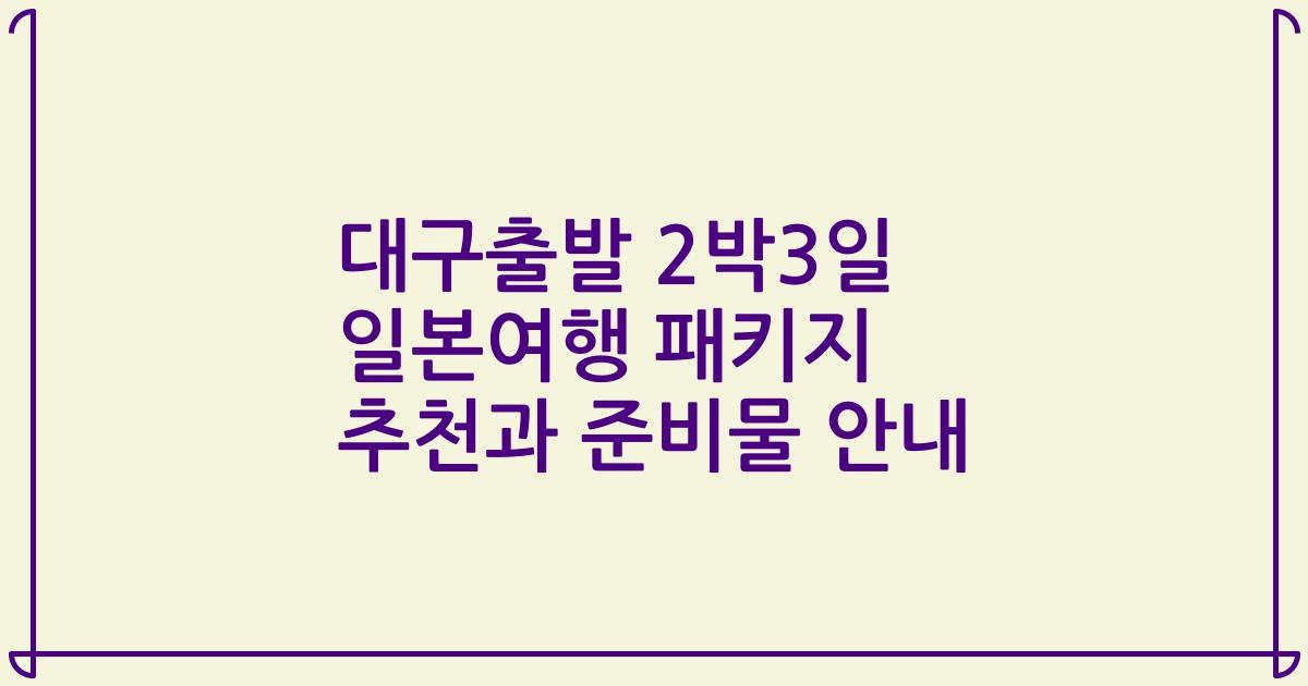 대구출발 2박3일 일본여행 패키지 추천과 준비물 안내