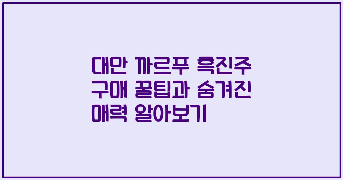 대만 까르푸 흑진주 구매 꿀팁과 숨겨진 매력 알아보기