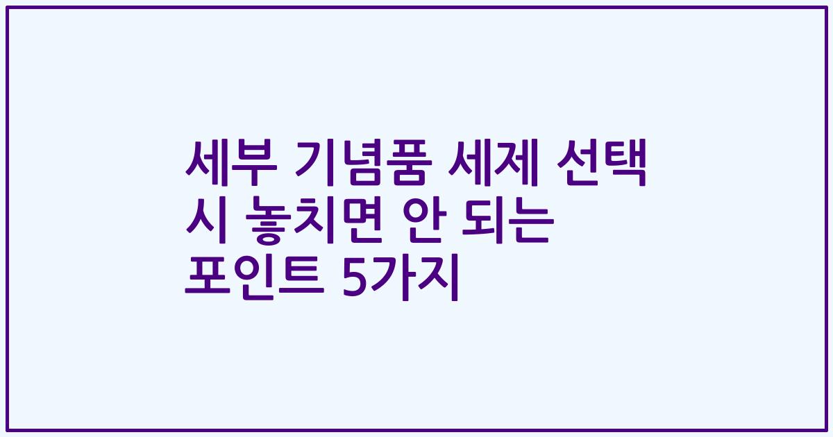 세부 기념품 세제 선택 시 놓치면 안 되는 포인트 5가지