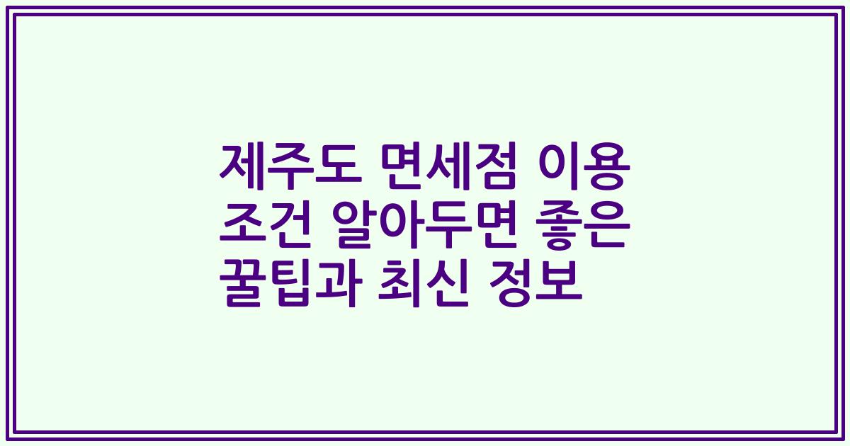 제주도 면세점 이용 조건 알아두면 좋은 꿀팁과 최신 정보