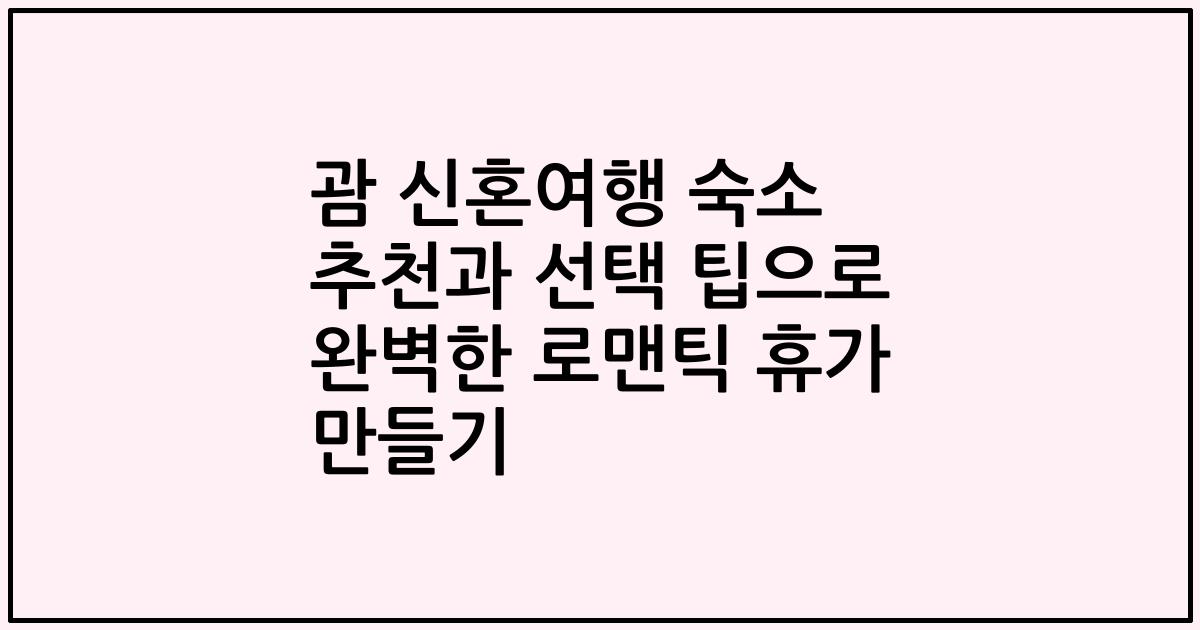 괌 신혼여행 숙소 추천과 선택 팁으로 완벽한 로맨틱 휴가 만들기
