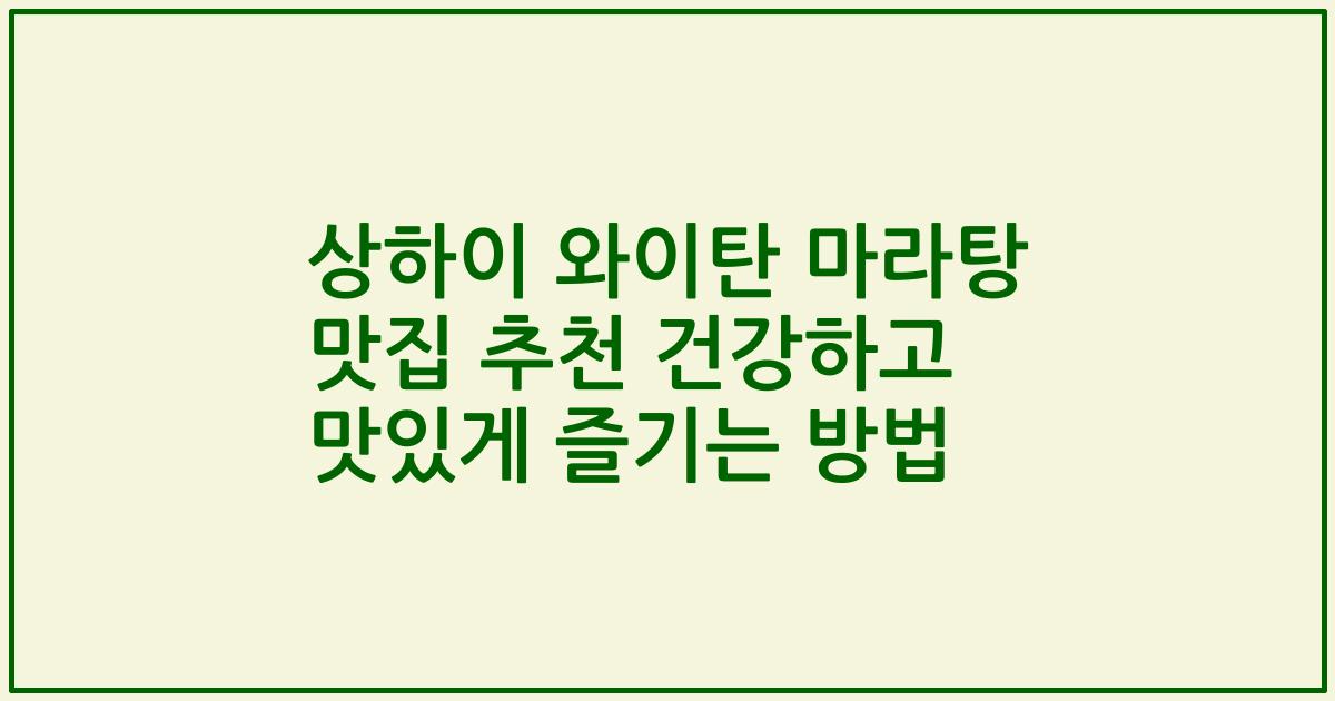 상하이 와이탄 마라탕 맛집 추천 건강하고 맛있게 즐기는 방법