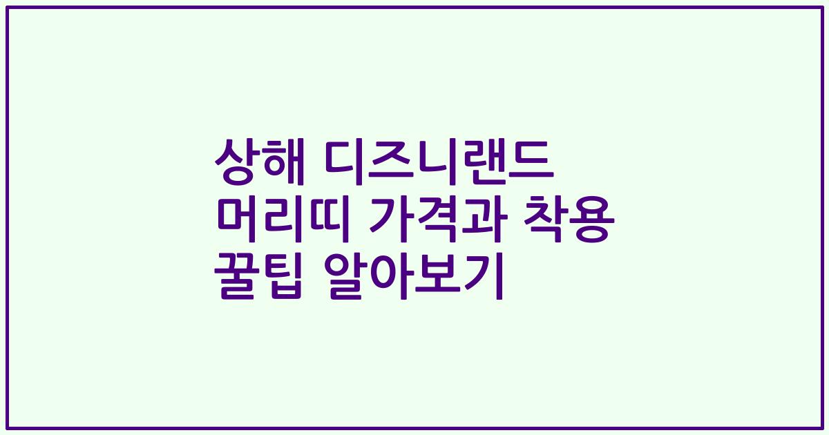 상해 디즈니랜드 머리띠 가격과 착용 꿀팁 알아보기