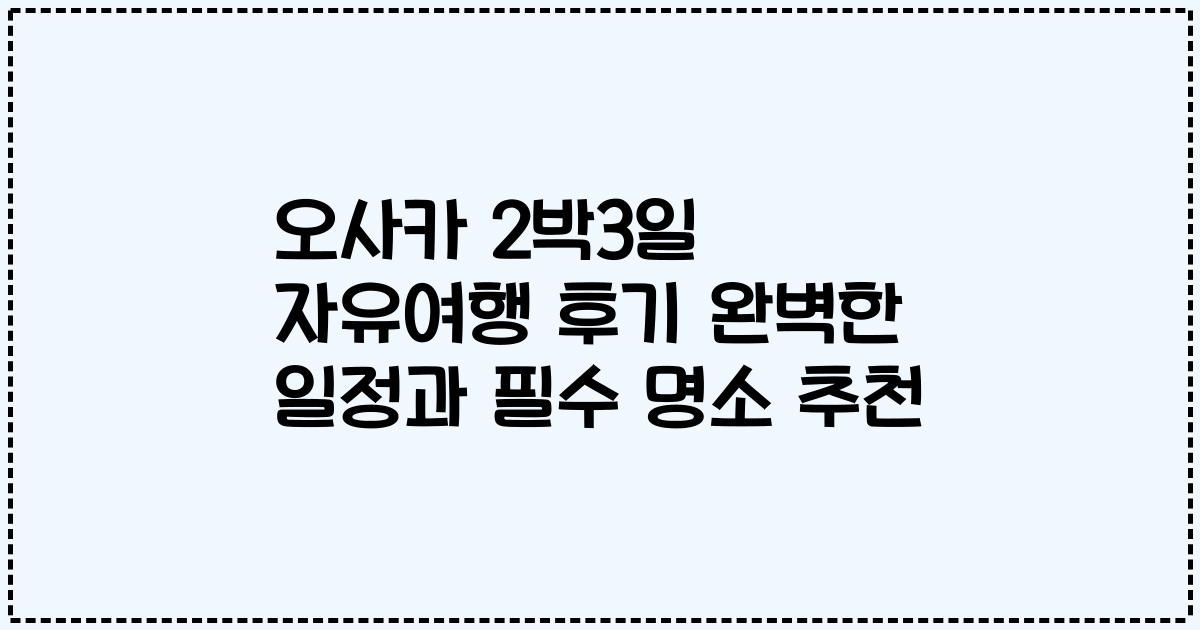 오사카 2박3일 자유여행 후기 완벽한 일정과 필수 명소 추천