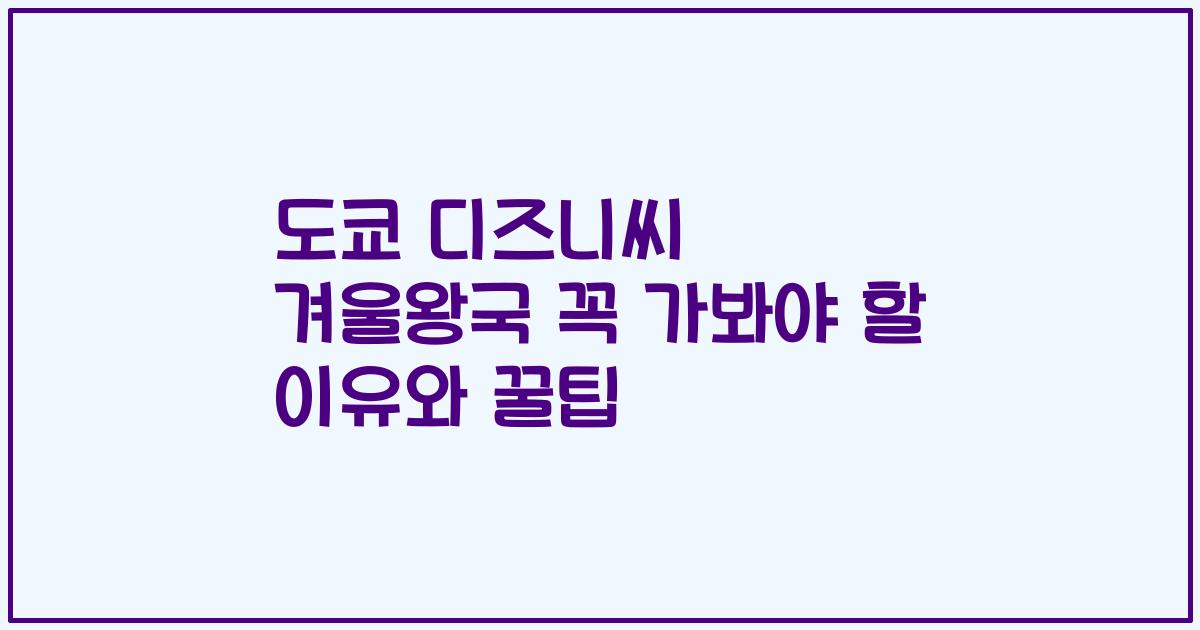도쿄 디즈니씨 겨울왕국 꼭 가봐야 할 이유와 꿀팁