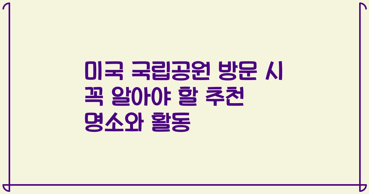 미국 국립공원 방문 시 꼭 알아야 할 추천 명소와 활동