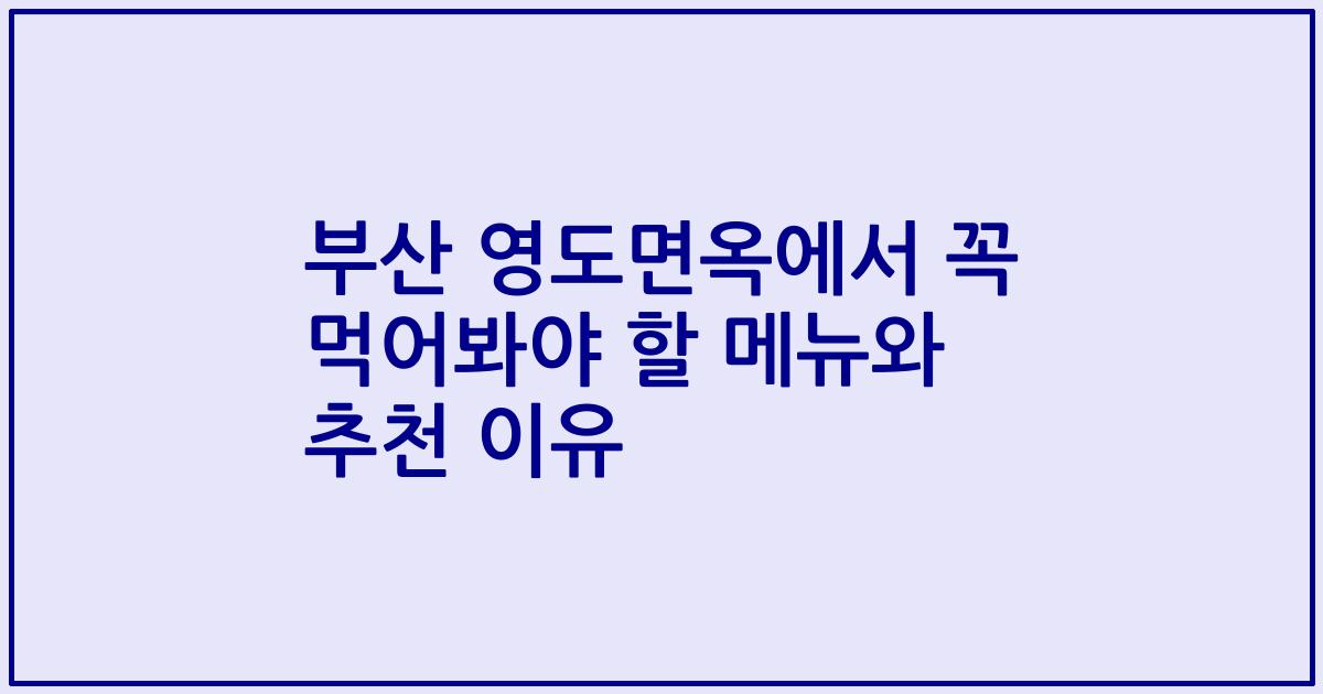 부산 영도면옥에서 꼭 먹어봐야 할 메뉴와 추천 이유
