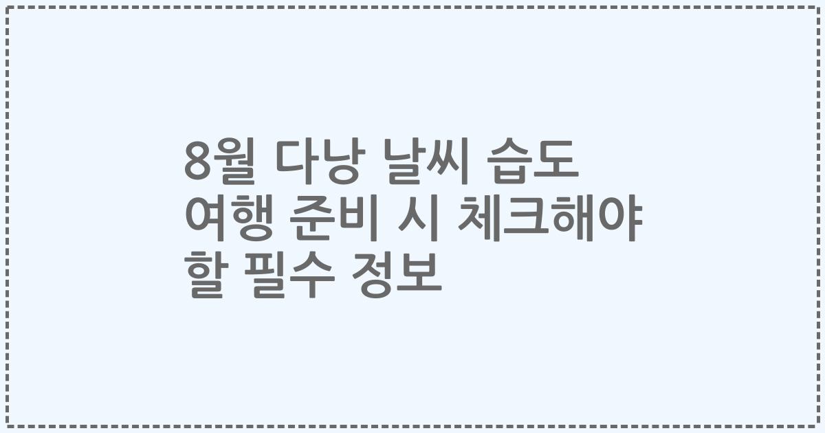 8월 다낭 날씨 습도 여행 준비 시 체크해야 할 필수 정보