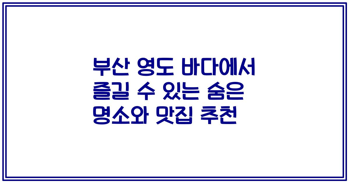 부산 영도 바다에서 즐길 수 있는 숨은 명소와 맛집 추천