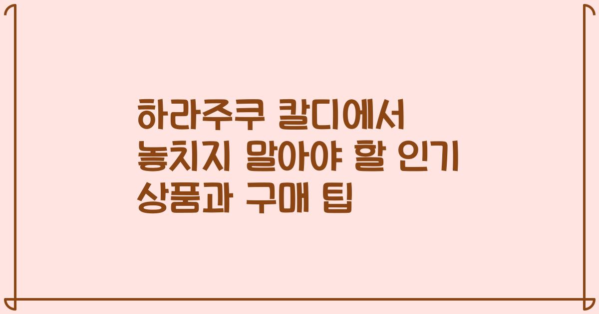 하라주쿠 칼디에서 놓치지 말아야 할 인기 상품과 구매 팁
