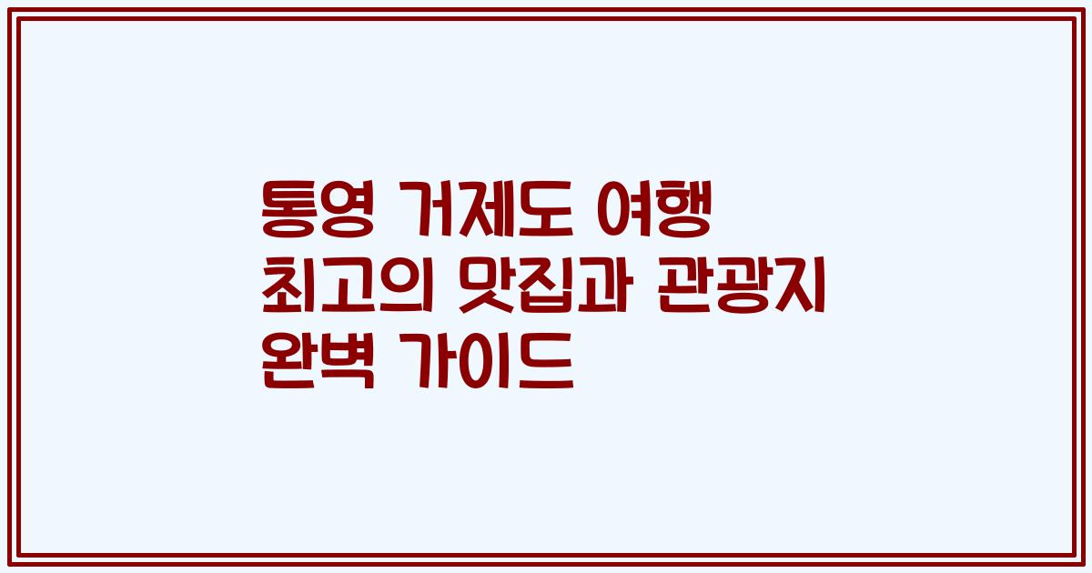 통영 거제도 여행 최고의 맛집과 관광지 완벽 가이드