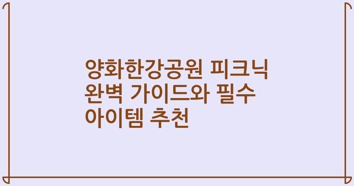 양화한강공원 피크닉 완벽 가이드와 필수 아이템 추천