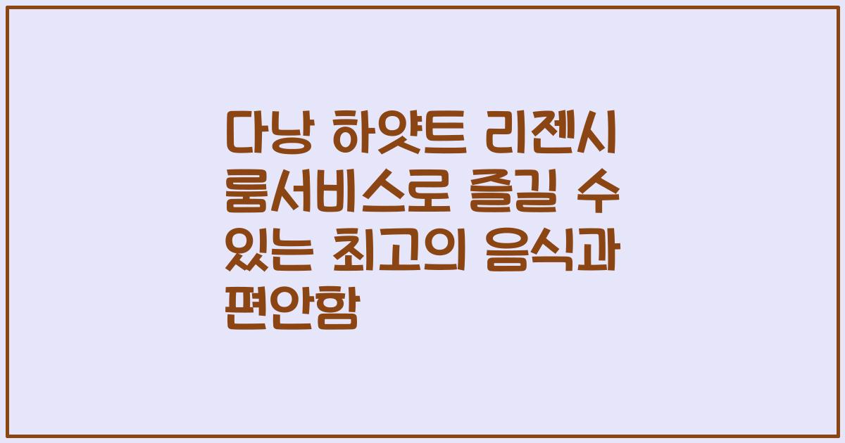 다낭 하얏트 리젠시 룸서비스로 즐길 수 있는 최고의 음식과 편안함