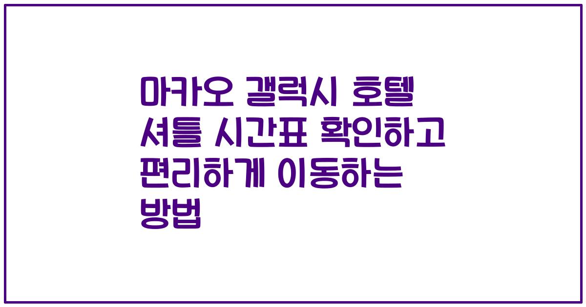 마카오 갤럭시 호텔 셔틀 시간표 확인하고 편리하게 이동하는 방법
