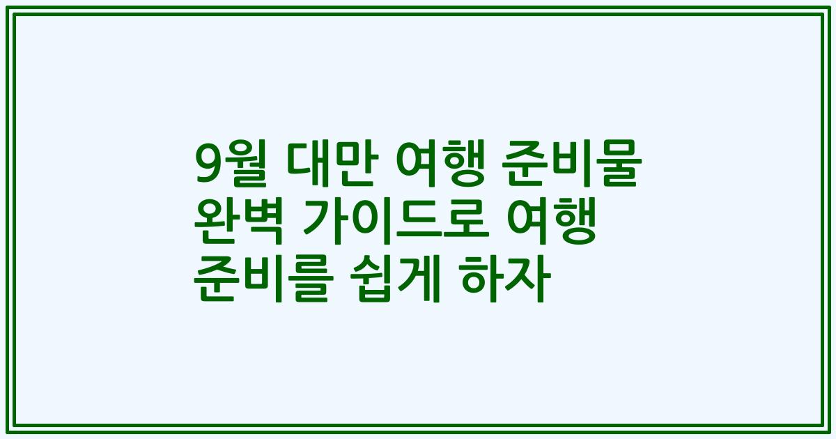 9월 대만 여행 준비물 완벽 가이드로 여행 준비를 쉽게 하자