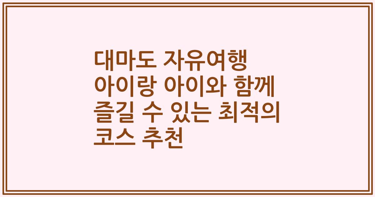 대마도 자유여행 아이랑 아이와 함께 즐길 수 있는 최적의 코스 추천