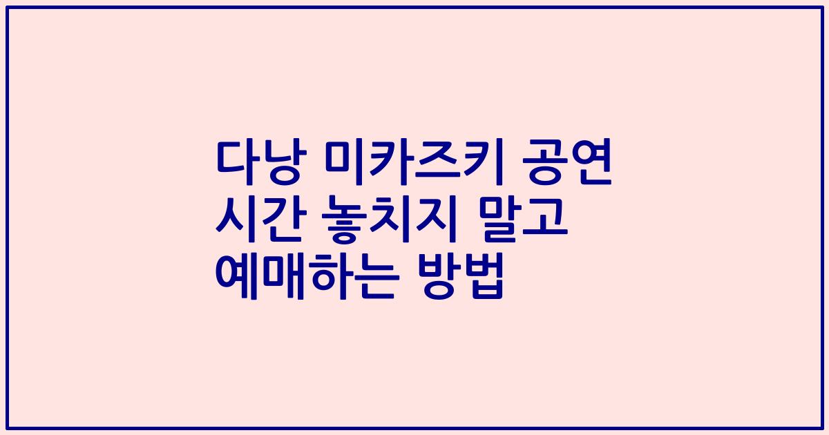 다낭 미카즈키 공연 시간 놓치지 말고 예매하는 방법