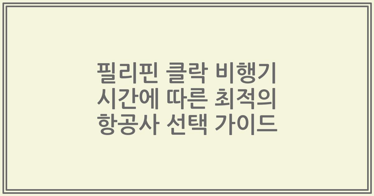 필리핀 클락 비행기 시간에 따른 최적의 항공사 선택 가이드
