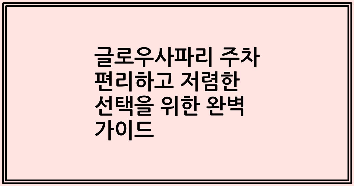 글로우사파리 주차 편리하고 저렴한 선택을 위한 완벽 가이드