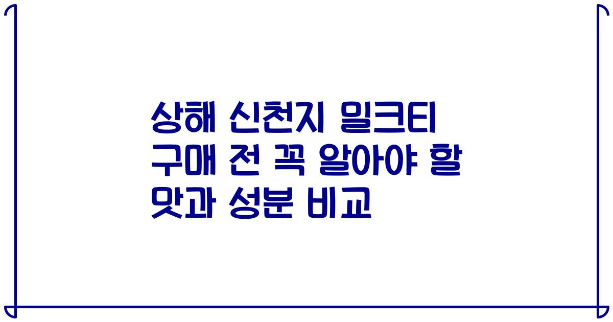 상해 신천지 밀크티 구매 전 꼭 알아야 할 맛과 성분 비교