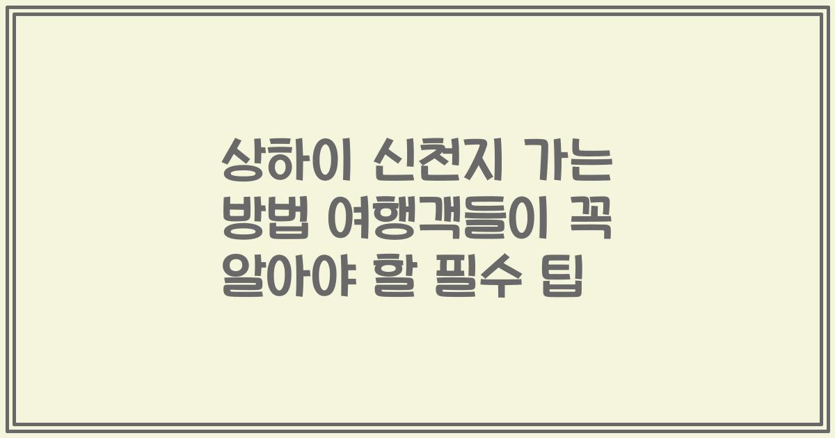 상하이 신천지 가는 방법 여행객들이 꼭 알아야 할 필수 팁
