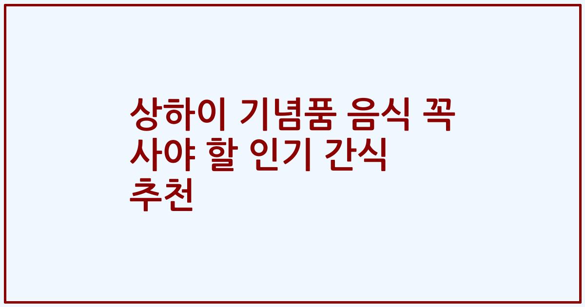 상하이 기념품 음식 꼭 사야 할 인기 간식 추천