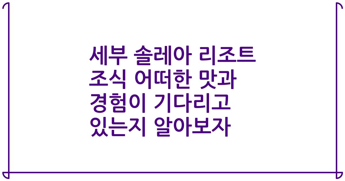세부 솔레아 리조트 조식 어떠한 맛과 경험이 기다리고 있는지 알아보자