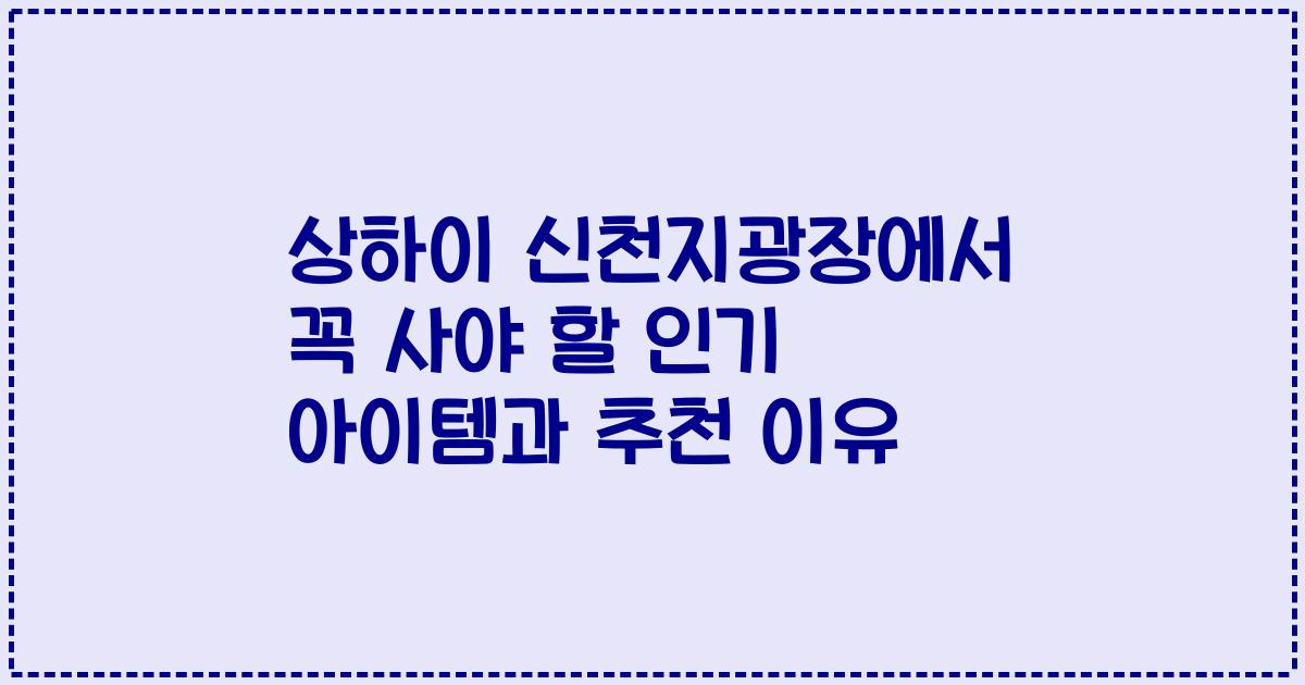 상하이 신천지광장에서 꼭 사야 할 인기 아이템과 추천 이유