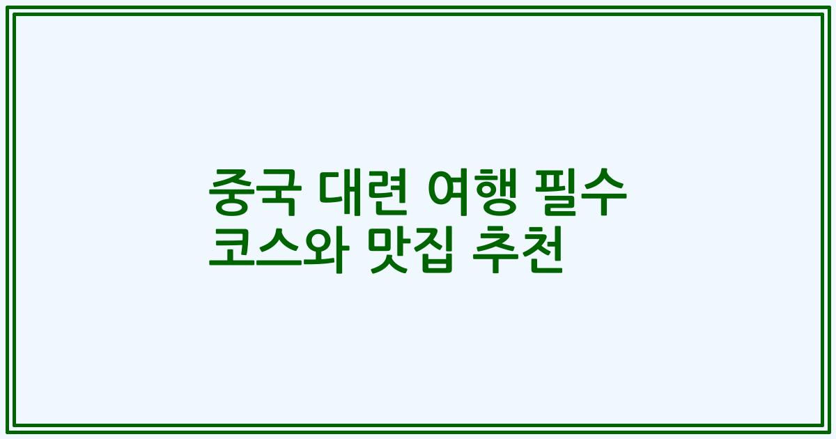 중국 대련 여행 필수 코스와 맛집 추천