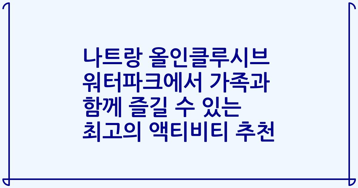 나트랑 올인클루시브 워터파크에서 가족과 함께 즐길 수 있는 최고의 액티비티 추천