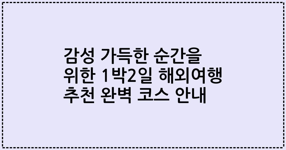감성 가득한 순간을 위한 1박2일 해외여행 추천 완벽 코스 안내