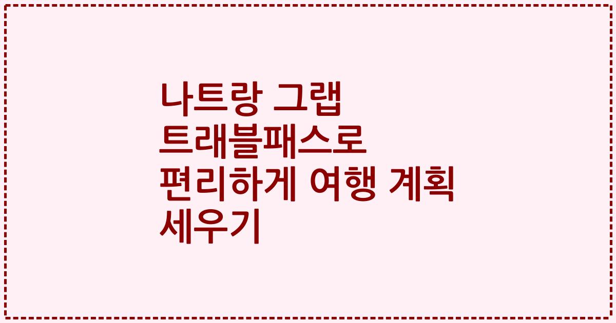 나트랑 그랩 트래블패스로 편리하게 여행 계획 세우기