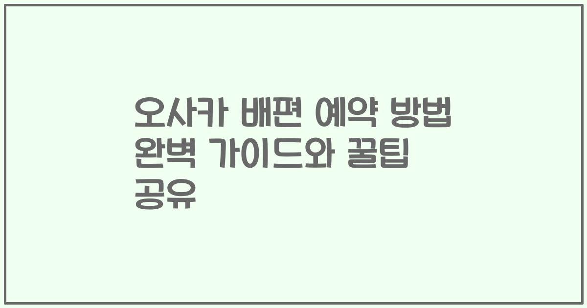 오사카 배편 예약 방법 완벽 가이드와 꿀팁 공유